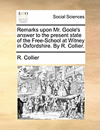 Remarks Upon Mr. Goole's Answer to the Present State of the Free-School at Witney in Oxfordshire. by R. Collier