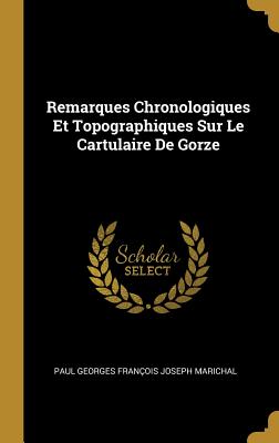 Remarques Chronologiques Et Topographiques Sur Le Cartulaire De Gorze - Marichal, Paul Georges Franois Joseph