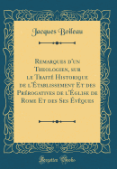 Remarques d'Un Theologien, Sur Le Trait Historique de l'tablissement Et Des Prrogatives de l'glise de Rome Et Des Ses vques (Classic Reprint)