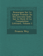 Remarques Sur La Langue Fran Aise Au Dix-Neuvi Me Si Cle, Sur Le Style Et La Composition Litt Raire, Volume 1