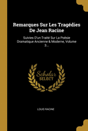 Remarques Sur Les Tragdies De Jean Racine: Suivies D'un Trait Sur La Posie Dramatique Ancienne & Moderne, Volume 3...