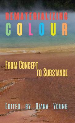 Rematerializing Colour: From Concept to Substance - Young, Diana (Editor), and Costall, Alan (Contributions by), and Deger, Jennifer (Contributions by)
