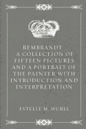 Rembrandt: A Collection of Fifteen Pictures and a Portrait of the Painter with Introduction and Interpretation