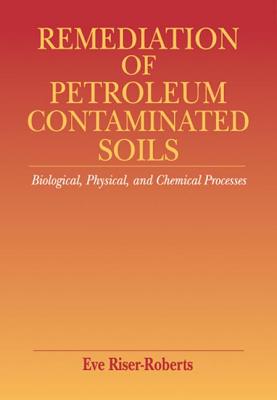 Remediation of Petroleum Contaminated Soils: Biological, Physical, and Chemical Processes - Riser-Roberts, Eve