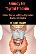 Remedy For Thyroid Problem: Instant Thyroid and Hyperthyroidism healing strategies