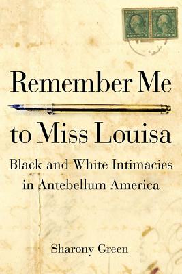 Remember Me to Miss Louisa: Hidden Black-White Intimacies in Antebellum America - Green, Sharony