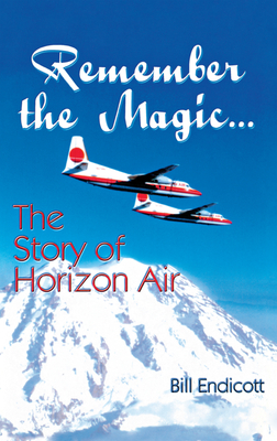 Remember the Magic...: The Story of Horizon Air - Endicott, Bill