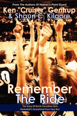 Remember The Ride: The Story Of North Vermillion Girls Basketball's Sensational Four-Year Run - Kilgore, Shaun C, and Gentrup, Ken "cruiser"