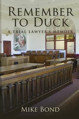 Remember to Duck: A Trial Lawyer's Memoir - Bond, Mike