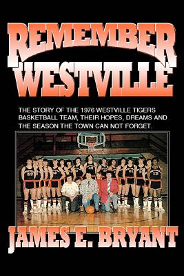 Remember Westville: The Story of the 1976 Westville Tigers Basketball Team, Their Hopes, Dreams and the Season the Town Can Not Forget - Bryant, James E