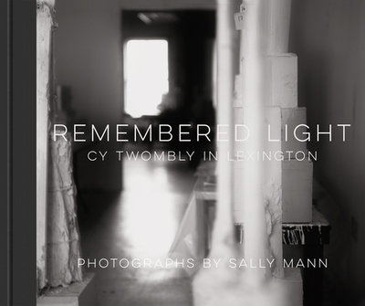 Remembered Light: Cy Twombly in Lexington - Mann, Sally, and Schama, Simon (Contributions by)