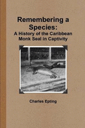 Remembering a Species: A History of the Caribbean Monk Seal in Captivity