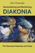 Remembering and Reclaiming Diakonia: The Diaconate Yesterday and Today