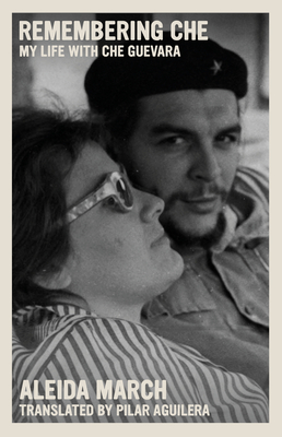 Remembering Che: My Life with Che Guevara - March, Aleida, and Aguilar, Pilar (Translated by)