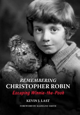 Remembering Christopher Robin: Escaping Winnie-the-Pooh - Last, Kevin J., and Smith, Madeline (Foreword by)