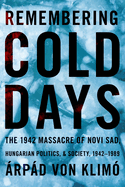 Remembering Cold Days: The 1942 Massacre of Novi Sad and Hungarian Politics and Society, 1942-1989