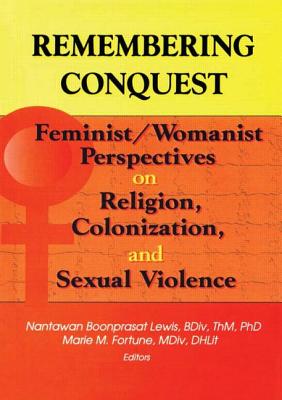 Remembering Conquest: Feminist/Womanist Perspectives on Religion, Colonization, and Sexual Violence - Lewis, Nantawan B