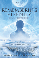 Remembering Eternity: Volume 1: The Sun Inside: Book 1 the Game Begins