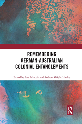 Remembering German-Australian Colonial Entanglements - Eckstein, Lars (Editor), and Hurley, Andrew Wright (Editor)