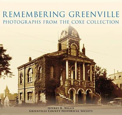 Remembering Greenville:: Photographs from the Coxe Collection - Willis, Jeffrey R, and Greenville County Historical Society