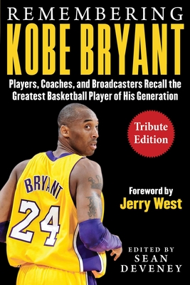 Remembering Kobe Bryant: Players, Coaches, and Broadcasters Recall the Greatest Basketball Player of His Generation - Deveney, Sean (Editor), and West, Jerry (Foreword by)