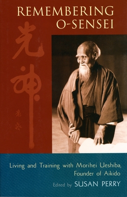 Remembering O-Sensei: Living and Training with Morihei Ueshiba, Founder of Aikido - Perry, Susan