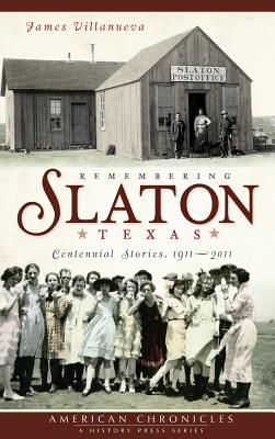 Remembering Slaton, Texas: Centennial Stories 1911-2011 - Villanueva, James