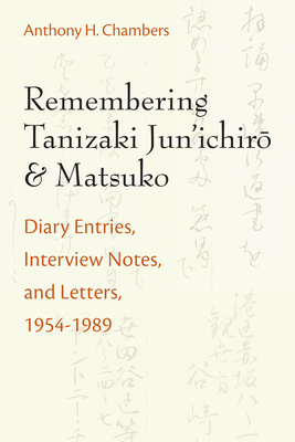 Remembering Tanizaki Jun'ichiro and Matsuko: Diary Entries, Interview Notes, and Letters, 1954-1989 Volume 82 - Chambers, Anthony, Professor