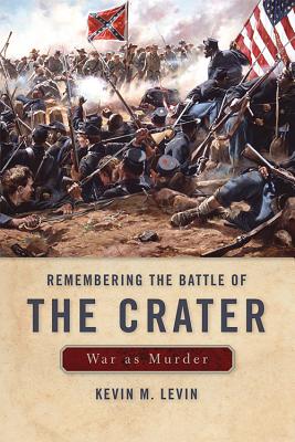 Remembering the Battle of the Crater: War as Murder - Levin, Kevin M