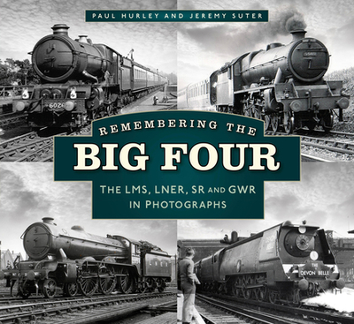 Remembering the Big Four: The LMS, LNER, SR and GWR in Photographs - Hurley, Paul, and Suter, Jeremy