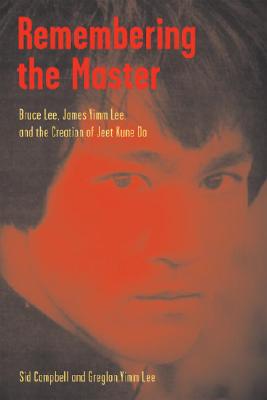 Remembering the Master: Bruce Lee, James Yimm Lee, and the Creation of Jeet Kune Do - Campbell, Sid, and Lee, Greglon Yimm