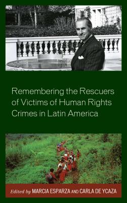 Remembering the Rescuers of Victims of Human Rights Crimes in Latin America - Esparza, Marcia (Contributions by), and De Ycaza, Carla (Editor), and Alfaro, Stephanie (Contributions by)