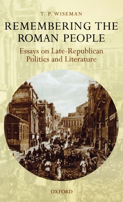 Remembering the Roman People: Essays on Late-Republican Politics and Literature - Wiseman, T P