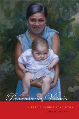 Remembering Victoria: A Tragic Nahuat Love Story - Taggart, James M