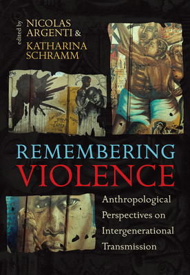 Remembering Violence: Anthropological Perspectives on Intergenerational Transmission - Argenti, Nicolas (Editor), and Schramm, Katharina (Editor)