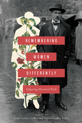 Remembering Women Differently: Refiguring Rhetorical Work - Gaillet, Lyne Lewis (Editor), and Bailey, Helen Gaillet (Editor)