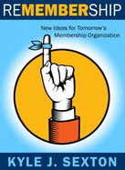 Remembership-New Thinking for Tomorrow's Membership Organization - Kyle J. Sexton