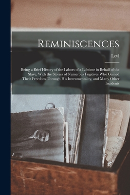 Reminiscences; Being a Brief History of the Labors of a Lifetime in Behalf of the Slave, With the Stories of Numerous Fugitives Who Gained Their Freedom Through His Instrumentality, and Many Other Incidents - Coffin, Levi 1798-1877