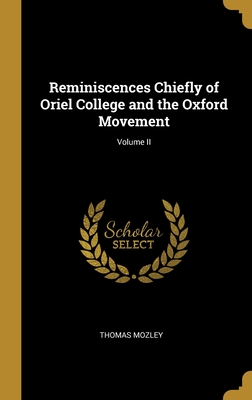 Reminiscences Chiefly of Oriel College and the Oxford Movement; Volume II - Mozley, Thomas