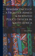 Reminiscences of a Frontier Armed & Mounted Police Officer in South Africa