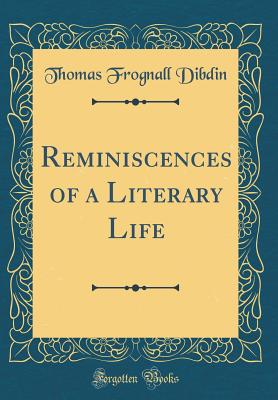 Reminiscences of a Literary Life (Classic Reprint) - Dibdin, Thomas Frognall