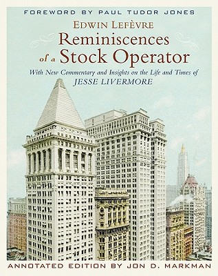 Reminiscences of a Stock Operator: With New Commentary and Insights on the Life and Times of Jesse Livermore - Lefvre, Edwin, and Markman, Jon D, and Jones, Paul Tudor (Foreword by)