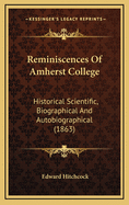 Reminiscences of Amherst College: Historical Scientific, Biographical and Autobiographical: Also, of Other and Wider Life Experiences. (with Four Plates and a Geological Map.)