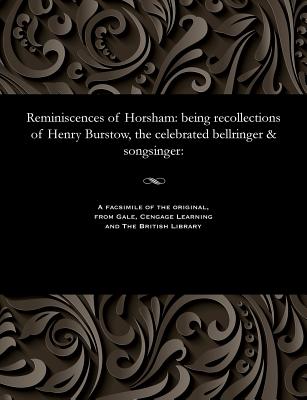 Reminiscences of Horsham: Being Recollections of Henry Burstow, the Celebrated Bellringer & Songsinger: - Burstow, Henry