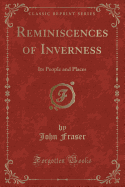 Reminiscences of Inverness: Its People and Places (Classic Reprint)