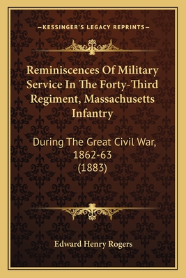 Reminiscences Of Military Service In The Forty-Third Regiment, Massachusetts Infantry: During The Great Civil War, 1862-63 (1883) - Rogers, Edward Henry