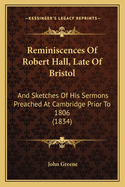 Reminiscences Of Robert Hall, Late Of Bristol: And Sketches Of His Sermons Preached At Cambridge Prior To 1806 (1834)