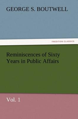 Reminiscences of Sixty Years in Public Affairs, Vol. 1 - Boutwell, George S