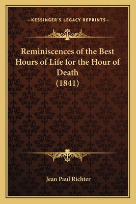 Reminiscences of the Best Hours of Life for the Hour of Death (1841) - Richter, Jean Paul