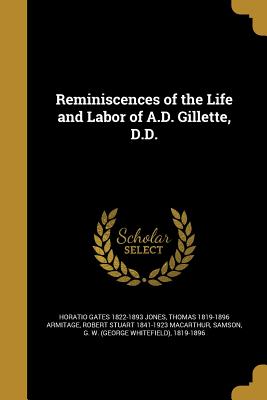 Reminiscences of the Life and Labor of A.D. Gillette, D.D. - Jones, Horatio Gates 1822-1893, and Armitage, Thomas 1819-1896, and MacArthur, Robert Stuart 1841-1923